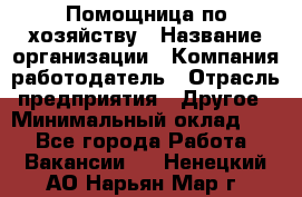 Помощница по хозяйству › Название организации ­ Компания-работодатель › Отрасль предприятия ­ Другое › Минимальный оклад ­ 1 - Все города Работа » Вакансии   . Ненецкий АО,Нарьян-Мар г.